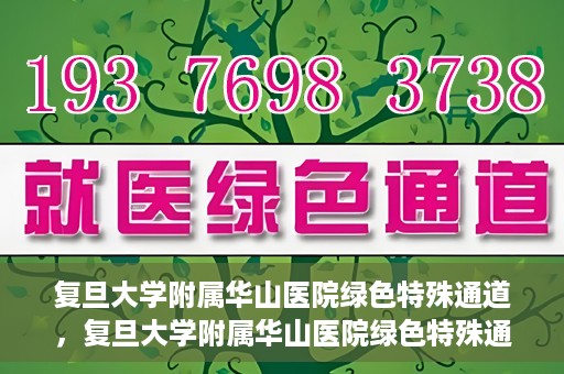 复旦大学附属华山医院绿色特殊通道，复旦大学附属华山医院绿色特殊通道，健康守护的紧急通道开启