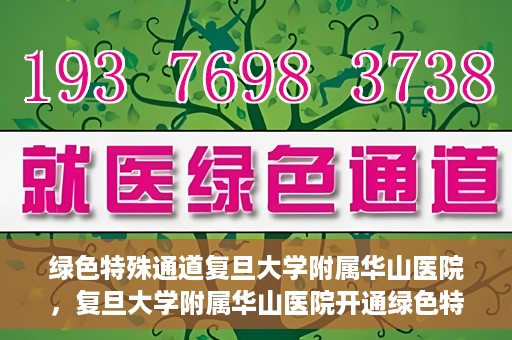 绿色特殊通道复旦大学附属华山医院，复旦大学附属华山医院开通绿色特殊通道服务