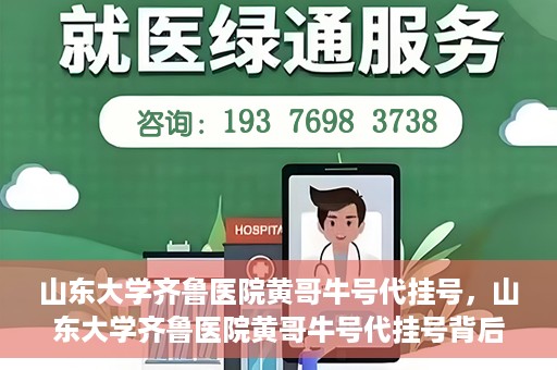 山东大学齐鲁医院黄哥牛号代挂号，山东大学齐鲁医院黄哥牛号代挂号背后的故事与探索
