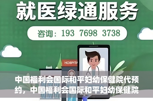 中国福利会国际和平妇幼保健院代预约，中国福利会国际和平妇幼保健院预约服务指南