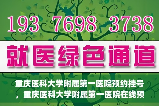 重庆医科大学附属第一医院预约挂号，重庆医科大学附属第一医院在线预约挂号攻略