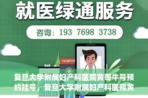复旦大学附属妇产科医院黄哥牛号预约挂号，复旦大学附属妇产科医院黄哥牛挂号预约攻略解析