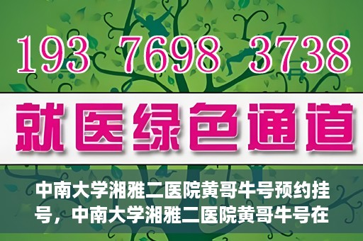 中南大学湘雅二医院黄哥牛号预约挂号，中南大学湘雅二医院黄哥牛号在线预约挂号攻略