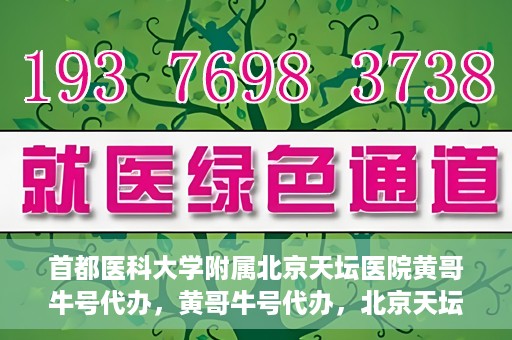 首都医科大学附属北京天坛医院黄哥牛号代办，黄哥牛号代办，北京天坛医院就医新通道