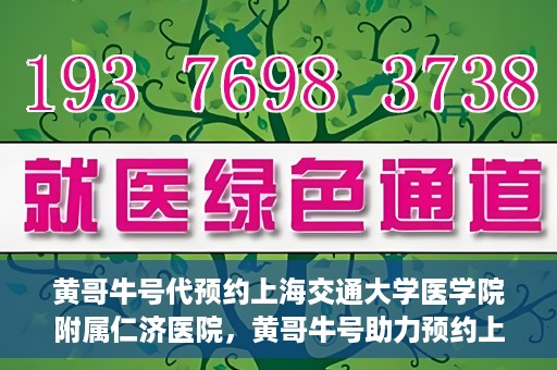 黄哥牛号代预约上海交通大学医学院附属仁济医院，黄哥牛号助力预约上海交通大学医学院附属仁济医院服务体验升级