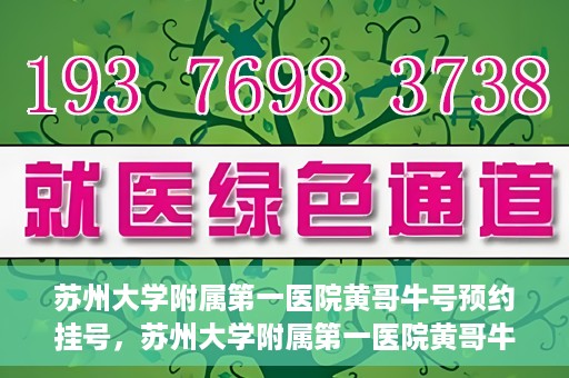 苏州大学附属第一医院黄哥牛号预约挂号，苏州大学附属第一医院黄哥牛号，预约挂号攻略