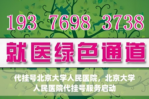 代挂号北京大学人民医院，北京大学人民医院代挂号服务启动