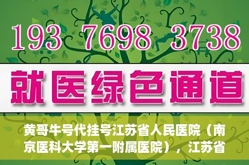 黄哥牛号代挂号江苏省人民医院（南京医科大学第一附属医院），江苏省人民医院（南京医科大学第一附属医院）黄哥牛号代挂号服务详解