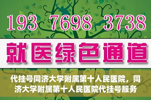 代挂号同济大学附属第十人民医院，同济大学附属第十人民医院代挂号服务启动