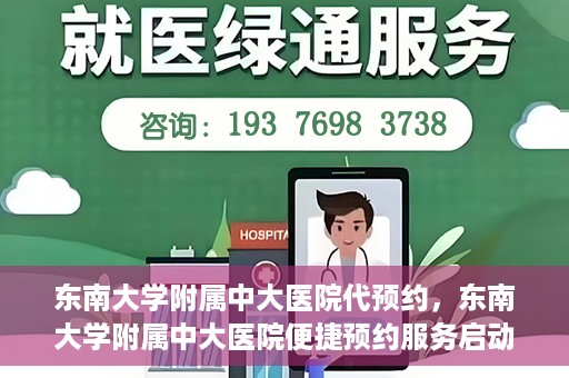 东南大学附属中大医院代预约，东南大学附属中大医院便捷预约服务启动