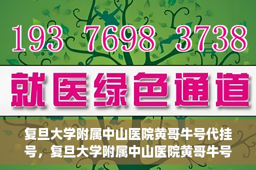 复旦大学附属中山医院黄哥牛号代挂号，复旦大学附属中山医院黄哥牛号代挂号背后的故事与真相探索