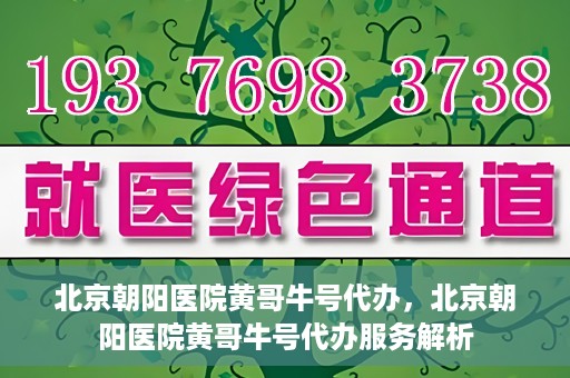 北京朝阳医院黄哥牛号代办，北京朝阳医院黄哥牛号代办服务解析