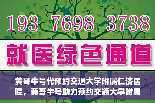 黄哥牛号代预约交通大学附属仁济医院，黄哥牛号助力预约交通大学附属仁济医院，一站式便捷就医体验