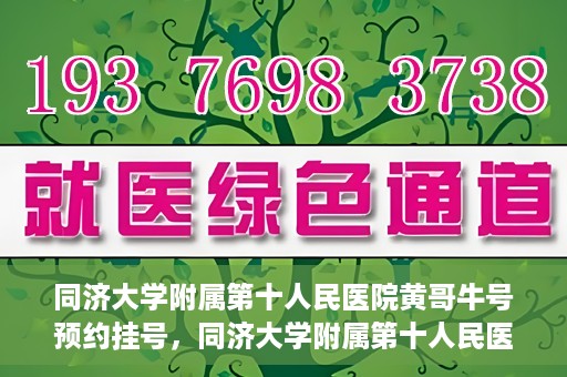 同济大学附属第十人民医院黄哥牛号预约挂号，同济大学附属第十人民医院黄哥牛号在线预约挂号攻略