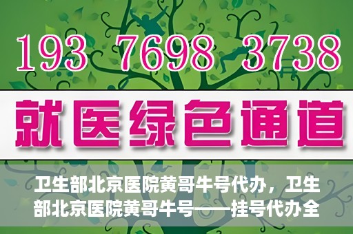 卫生部北京医院黄哥牛号代办，卫生部北京医院黄哥牛号——挂号代办全攻略