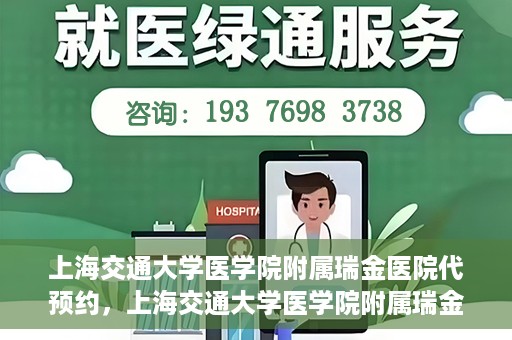 上海交通大学医学院附属瑞金医院代预约，上海交通大学医学院附属瑞金医院代预约服务详解
