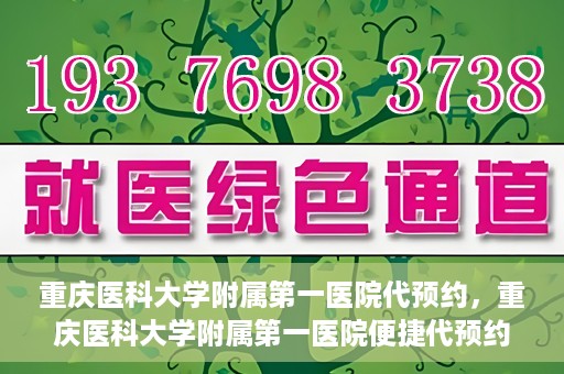 重庆医科大学附属第一医院代预约，重庆医科大学附属第一医院便捷代预约服务