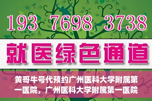 黄哥牛号代预约广州医科大学附属第一医院，广州医科大学附属第一医院黄哥牛号预约启动
