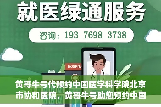 黄哥牛号代预约中国医学科学院北京市协和医院，黄哥牛号助您预约中国医学科学院北京市协和医院专家号