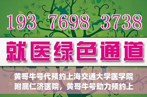 黄哥牛号代预约上海交通大学医学院附属仁济医院，黄哥牛号助力预约上海交通大学医学院附属仁济医院服务体验升级