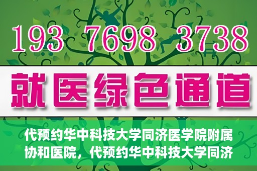 代预约华中科技大学同济医学院附属协和医院，代预约华中科技大学同济医学院附属协和医院，一站式便捷医疗预约服务