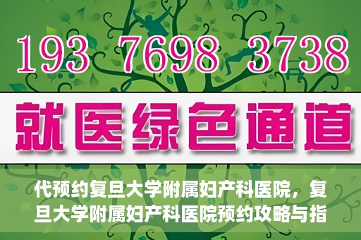 代预约复旦大学附属妇产科医院，复旦大学附属妇产科医院预约攻略与指南