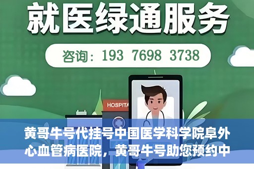 黄哥牛号代挂号中国医学科学院阜外心血管病医院，黄哥牛号助您预约中国医学科学院阜外心血管病医院专家号