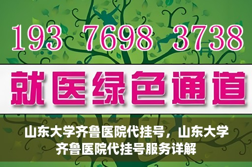 山东大学齐鲁医院代挂号，山东大学齐鲁医院代挂号服务详解