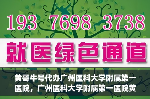黄哥牛号代办广州医科大学附属第一医院，广州医科大学附属第一医院黄哥牛号代办服务