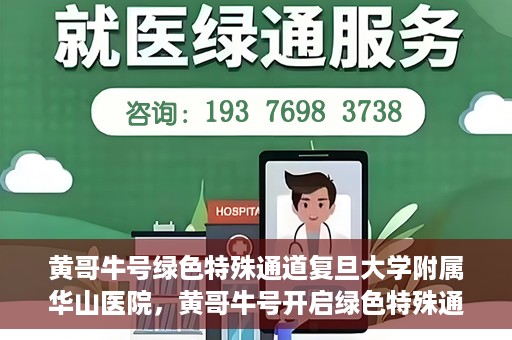 黄哥牛号绿色特殊通道复旦大学附属华山医院，黄哥牛号开启绿色特殊通道，华山医院展现医疗新力量