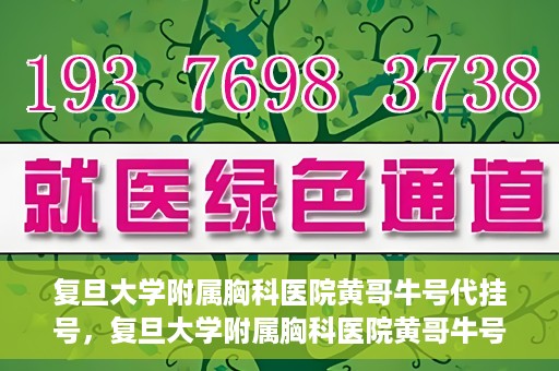 复旦大学附属胸科医院黄哥牛号代挂号，复旦大学附属胸科医院黄哥牛号代挂号攻略揭秘