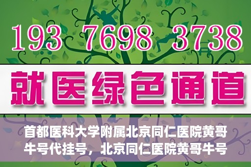 首都医科大学附属北京同仁医院黄哥牛号代挂号，北京同仁医院黄哥牛号代挂号服务解析