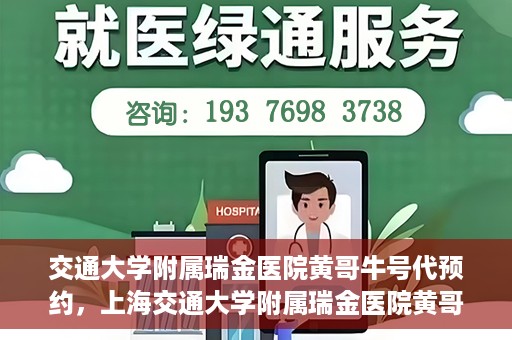 交通大学附属瑞金医院黄哥牛号代预约，上海交通大学附属瑞金医院黄哥牛号预约服务解析
