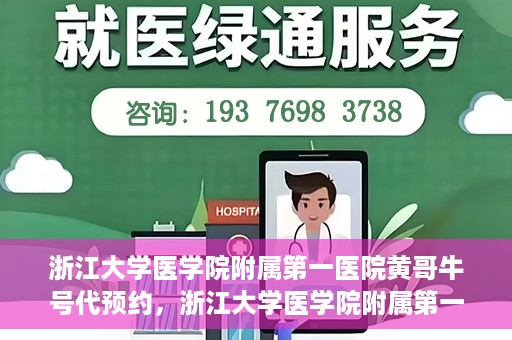 浙江大学医学院附属第一医院黄哥牛号代预约，浙江大学医学院附属第一医院黄哥牛号预约攻略揭秘