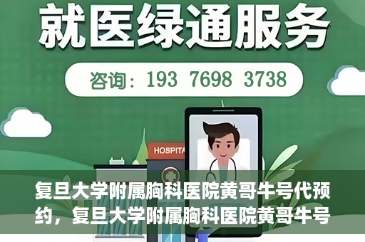 复旦大学附属胸科医院黄哥牛号代预约，复旦大学附属胸科医院黄哥牛号预约服务启动