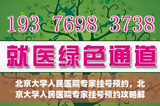北京大学人民医院专家挂号预约，北京大学人民医院专家挂号预约攻略解析