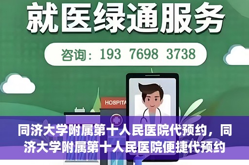 同济大学附属第十人民医院代预约，同济大学附属第十人民医院便捷代预约服务