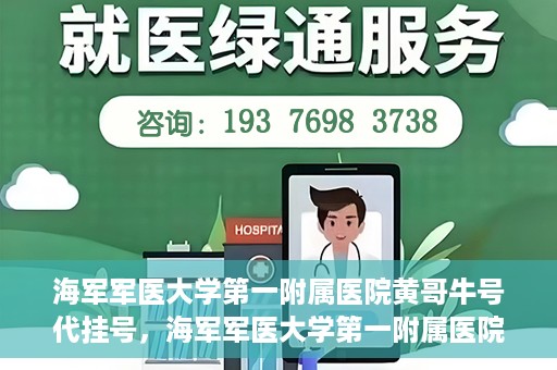 海军军医大学第一附属医院黄哥牛号代挂号，海军军医大学第一附属医院黄哥挂号攻略，代挂号详解