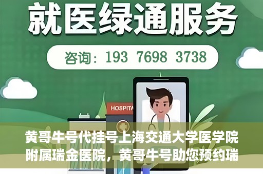 黄哥牛号代挂号上海交通大学医学院附属瑞金医院，黄哥牛号助您预约瑞金医院——上海交通大学医学院附属瑞金医院代挂号服务