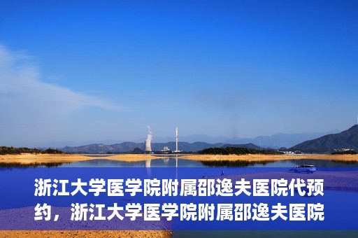 浙江大学医学院附属邵逸夫医院代预约，浙江大学医学院附属邵逸夫医院预约挂号服务详解