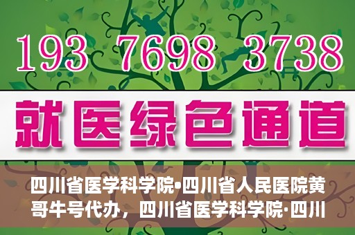 四川省医学科学院•四川省人民医院黄哥牛号代办，四川省医学科学院·四川省人民医院黄哥牛号挂号代办攻略