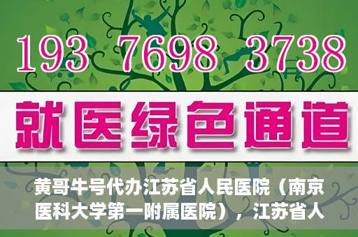 黄哥牛号代办江苏省人民医院（南京医科大学第一附属医院），江苏省人民医院（南京医科大学第一附属医院）黄哥牛号代办服务介绍