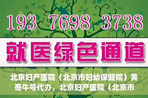 北京妇产医院（北京市妇幼保健院）黄哥牛号代办，北京妇产医院（北京市妇幼保健院）黄哥牛号业务代办全攻略