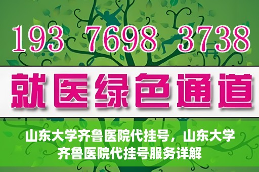 山东大学齐鲁医院代挂号，山东大学齐鲁医院代挂号服务详解