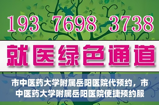 市中医药大学附属岳阳医院代预约，市中医药大学附属岳阳医院便捷预约服务启动