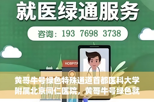 黄哥牛号绿色特殊通道首都医科大学附属北京同仁医院，黄哥牛号绿色就医通道，北京同仁医院的特殊通道探索