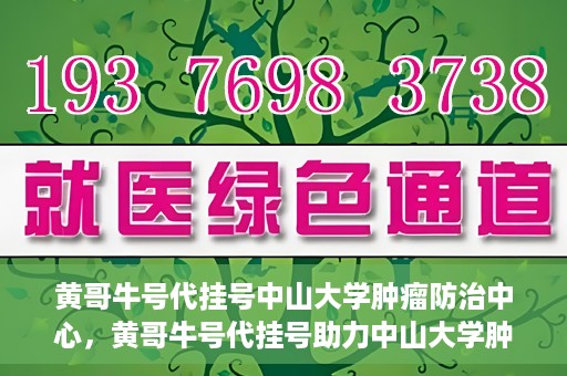 黄哥牛号代挂号中山大学肿瘤防治中心，黄哥牛号代挂号助力中山大学肿瘤防治中心就医难问题破解。