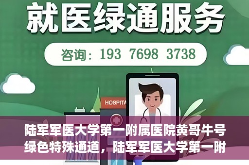 陆军军医大学第一附属医院黄哥牛号绿色特殊通道，陆军军医大学第一附属医院黄哥牛号，绿色特殊通道开启健康之门
