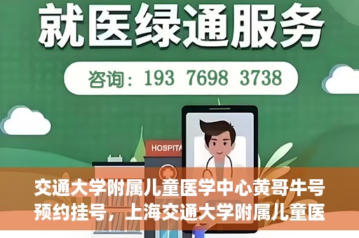 交通大学附属儿童医学中心黄哥牛号预约挂号，上海交通大学附属儿童医学中心黄哥牛专家预约挂号攻略