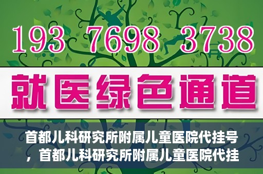 首都儿科研究所附属儿童医院代挂号，首都儿科研究所附属儿童医院代挂号服务详解